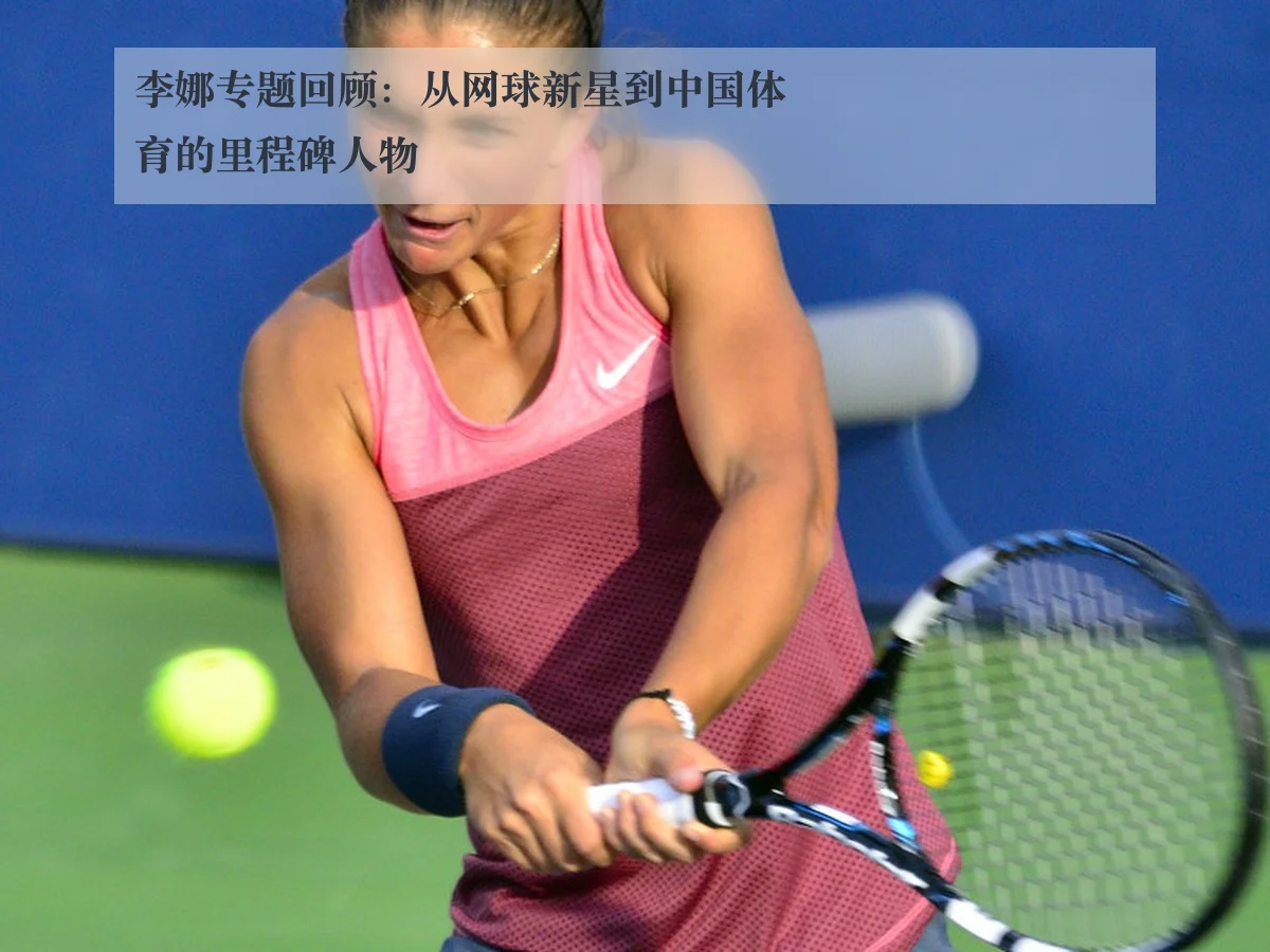 李娜专题回顾：从网球新星到中国体育的里程碑人物