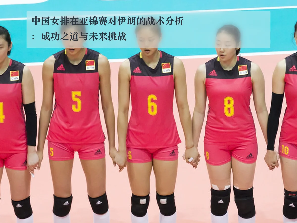 中国女排在亚锦赛对伊朗的战术分析:成功之道与未来挑战