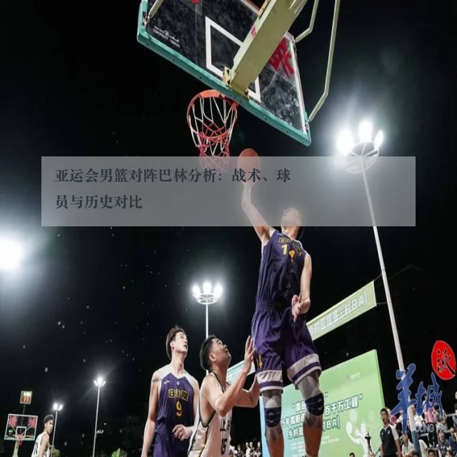 亚运会男篮对阵巴林分析:战术、球员与历史对比